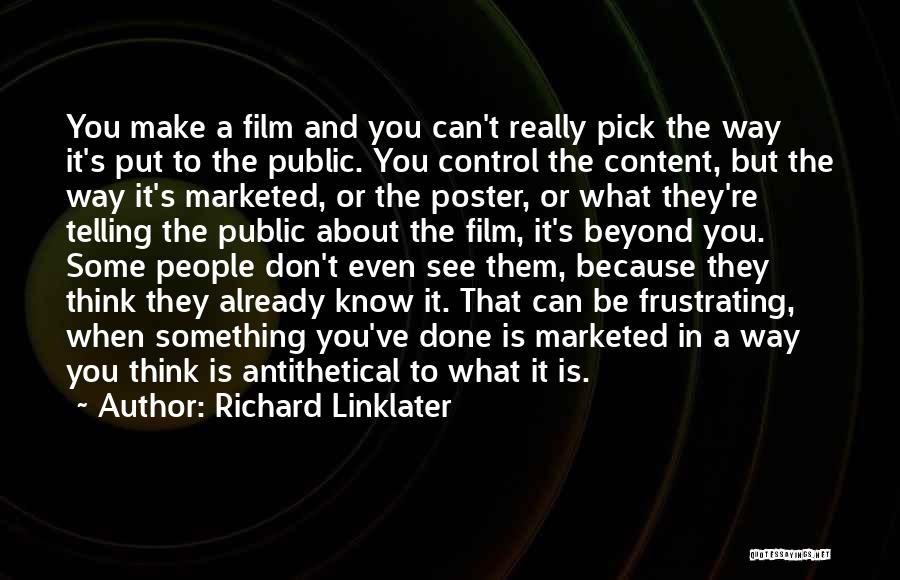 Richard Linklater Quotes: You Make A Film And You Can't Really Pick The Way It's Put To The Public. You Control The Content,
