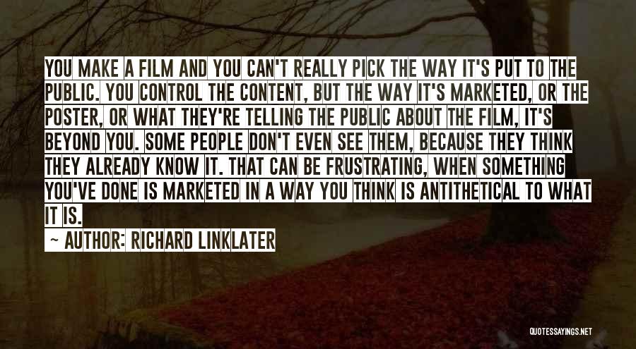Richard Linklater Quotes: You Make A Film And You Can't Really Pick The Way It's Put To The Public. You Control The Content,