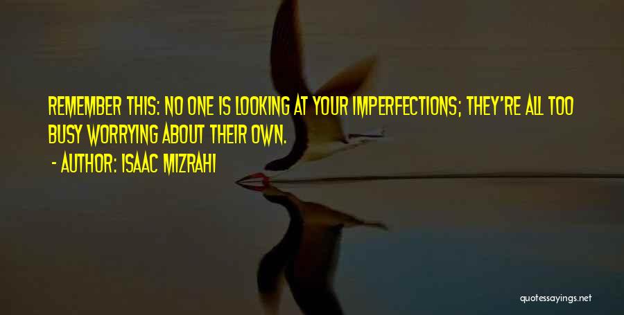 Isaac Mizrahi Quotes: Remember This: No One Is Looking At Your Imperfections; They're All Too Busy Worrying About Their Own.