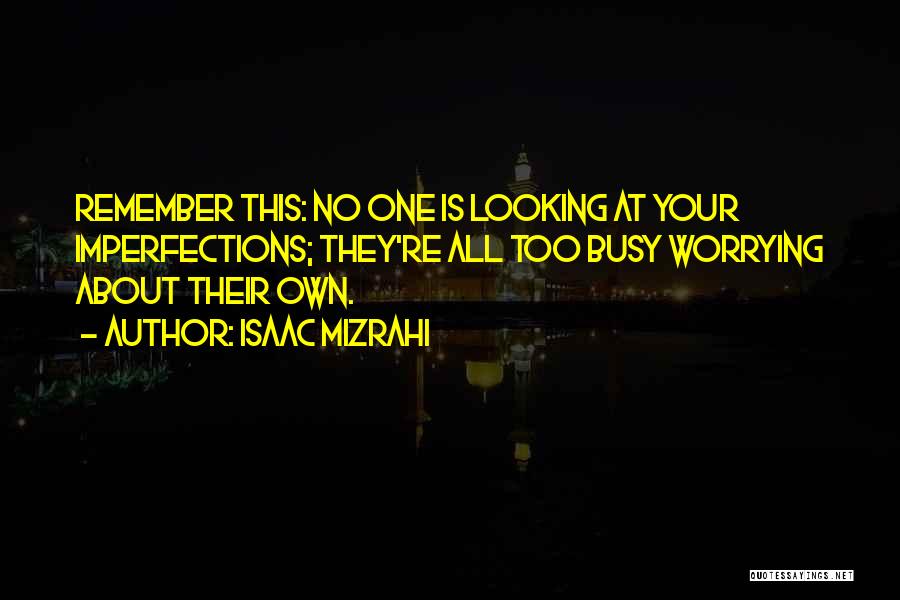 Isaac Mizrahi Quotes: Remember This: No One Is Looking At Your Imperfections; They're All Too Busy Worrying About Their Own.