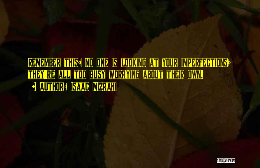 Isaac Mizrahi Quotes: Remember This: No One Is Looking At Your Imperfections; They're All Too Busy Worrying About Their Own.