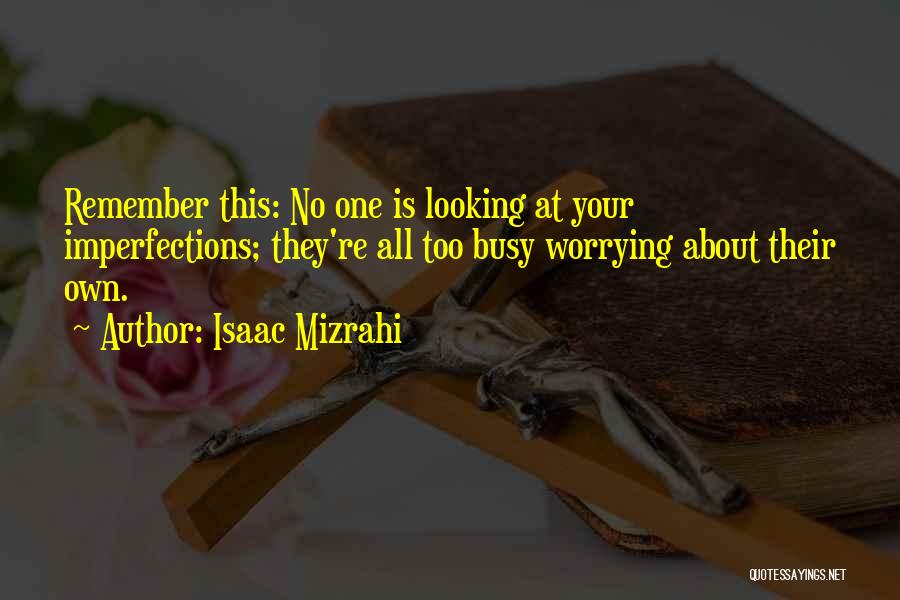 Isaac Mizrahi Quotes: Remember This: No One Is Looking At Your Imperfections; They're All Too Busy Worrying About Their Own.