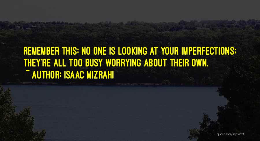 Isaac Mizrahi Quotes: Remember This: No One Is Looking At Your Imperfections; They're All Too Busy Worrying About Their Own.