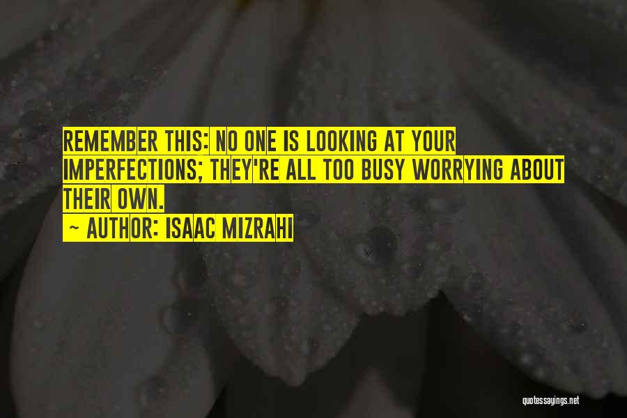 Isaac Mizrahi Quotes: Remember This: No One Is Looking At Your Imperfections; They're All Too Busy Worrying About Their Own.