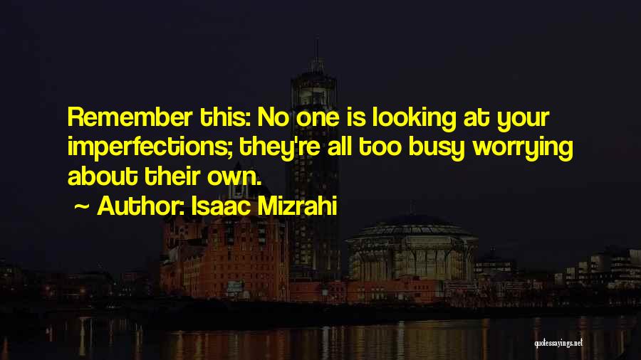 Isaac Mizrahi Quotes: Remember This: No One Is Looking At Your Imperfections; They're All Too Busy Worrying About Their Own.