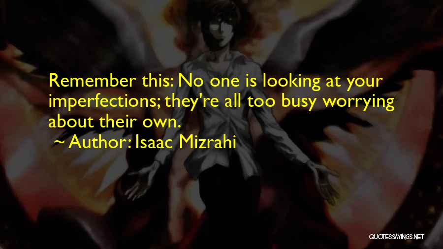 Isaac Mizrahi Quotes: Remember This: No One Is Looking At Your Imperfections; They're All Too Busy Worrying About Their Own.