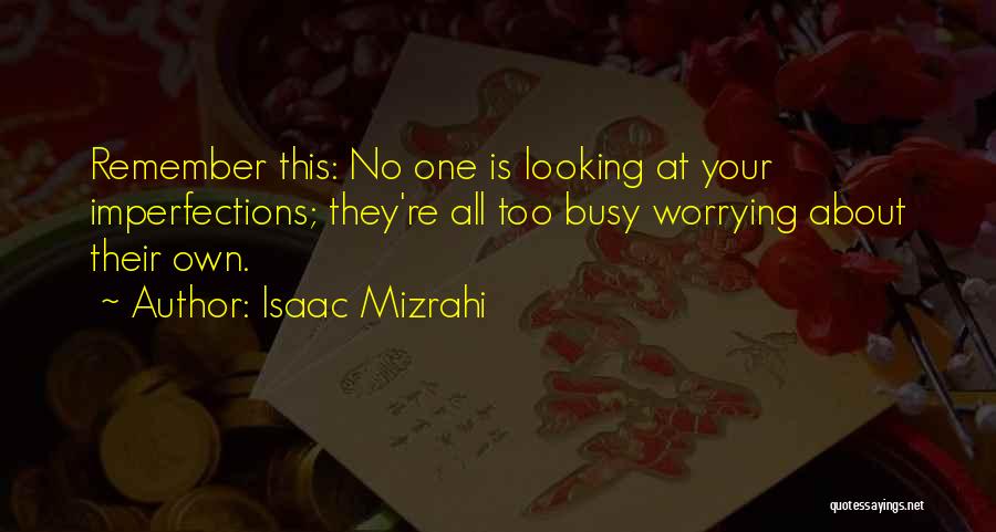 Isaac Mizrahi Quotes: Remember This: No One Is Looking At Your Imperfections; They're All Too Busy Worrying About Their Own.