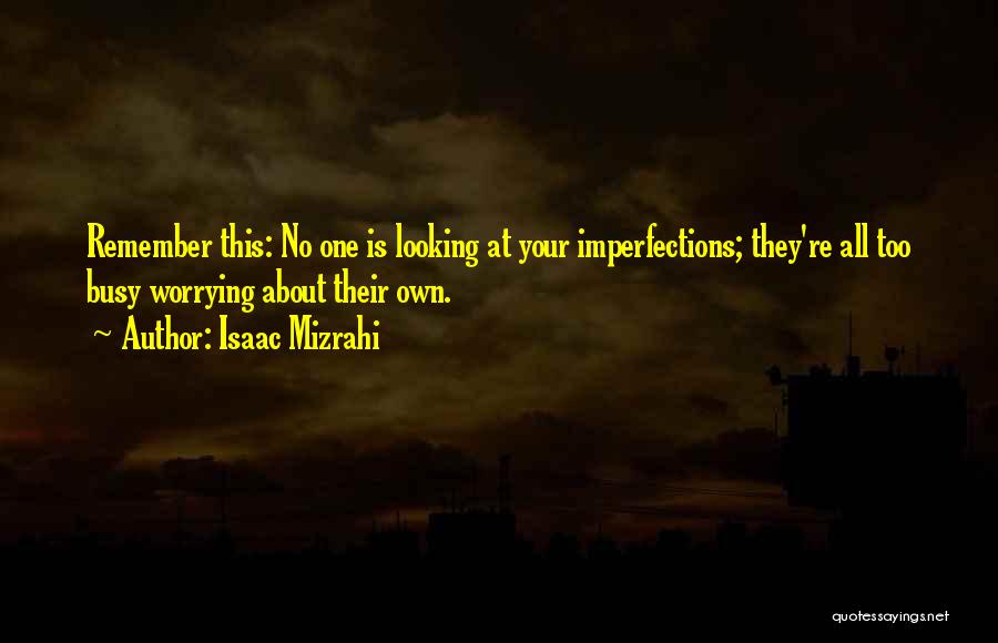 Isaac Mizrahi Quotes: Remember This: No One Is Looking At Your Imperfections; They're All Too Busy Worrying About Their Own.