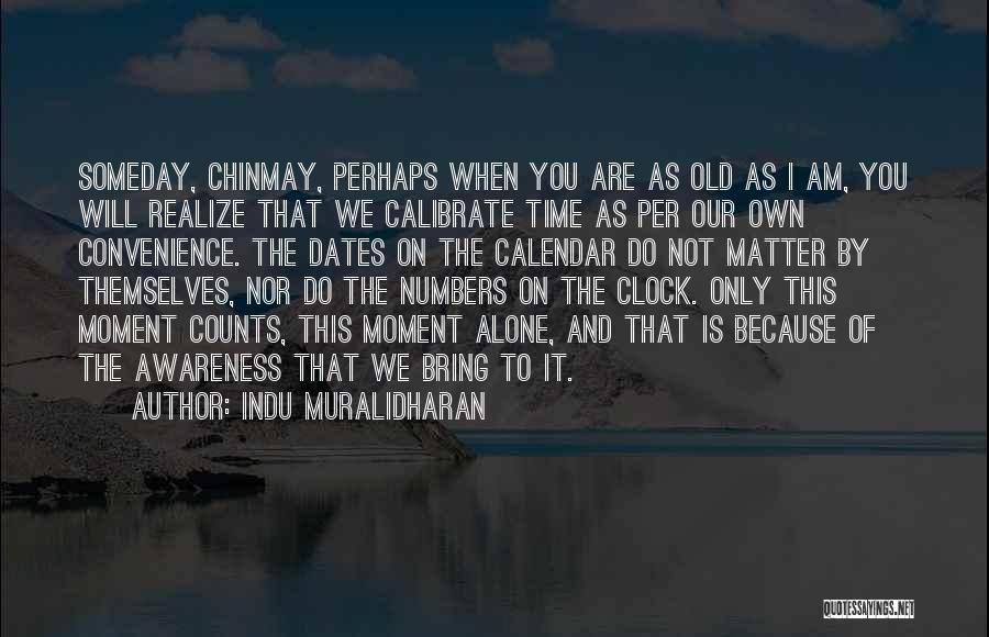 Indu Muralidharan Quotes: Someday, Chinmay, Perhaps When You Are As Old As I Am, You Will Realize That We Calibrate Time As Per