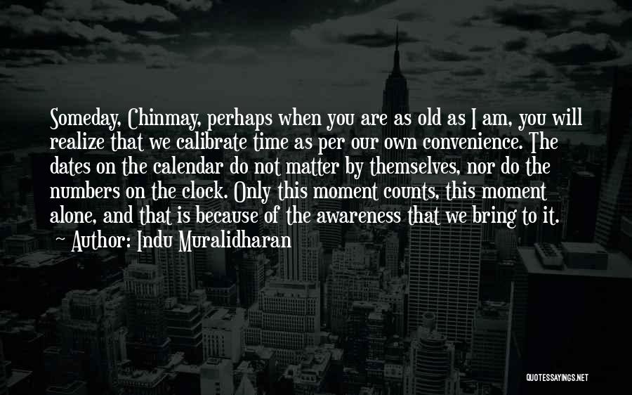 Indu Muralidharan Quotes: Someday, Chinmay, Perhaps When You Are As Old As I Am, You Will Realize That We Calibrate Time As Per