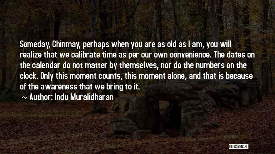 Indu Muralidharan Quotes: Someday, Chinmay, Perhaps When You Are As Old As I Am, You Will Realize That We Calibrate Time As Per
