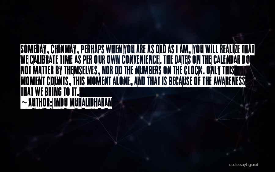 Indu Muralidharan Quotes: Someday, Chinmay, Perhaps When You Are As Old As I Am, You Will Realize That We Calibrate Time As Per
