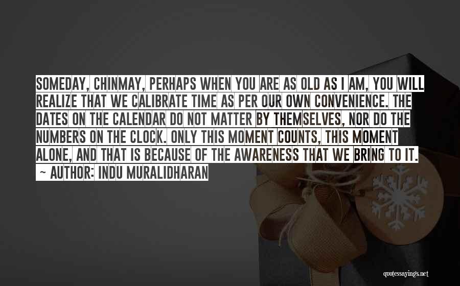 Indu Muralidharan Quotes: Someday, Chinmay, Perhaps When You Are As Old As I Am, You Will Realize That We Calibrate Time As Per