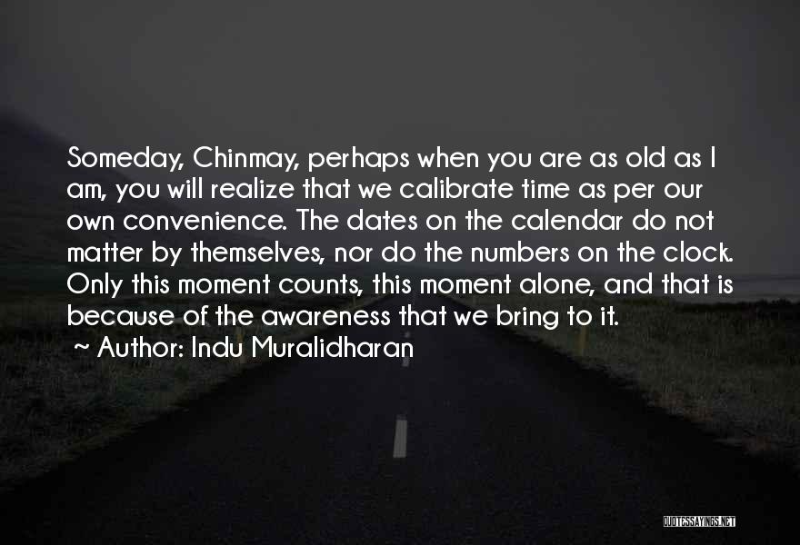 Indu Muralidharan Quotes: Someday, Chinmay, Perhaps When You Are As Old As I Am, You Will Realize That We Calibrate Time As Per