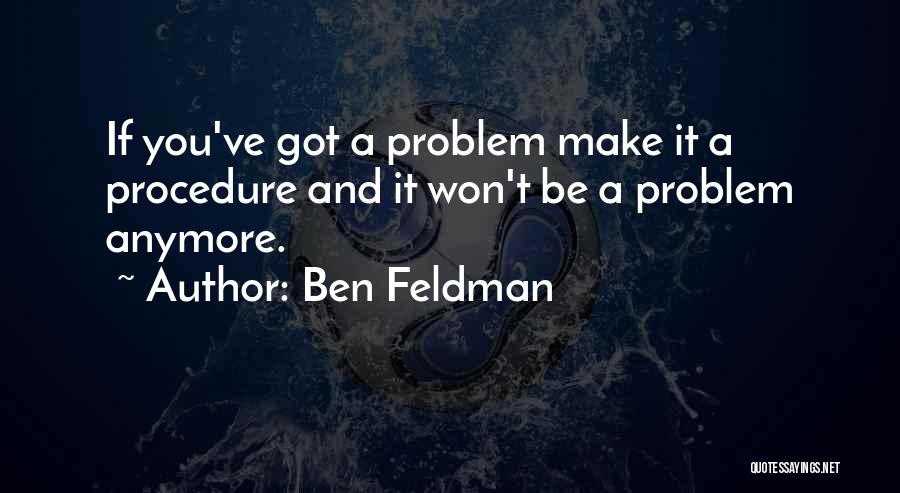 Ben Feldman Quotes: If You've Got A Problem Make It A Procedure And It Won't Be A Problem Anymore.