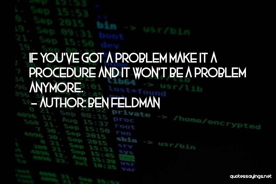 Ben Feldman Quotes: If You've Got A Problem Make It A Procedure And It Won't Be A Problem Anymore.