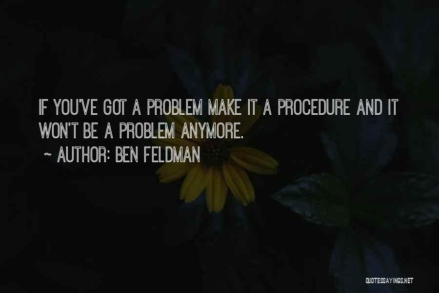 Ben Feldman Quotes: If You've Got A Problem Make It A Procedure And It Won't Be A Problem Anymore.