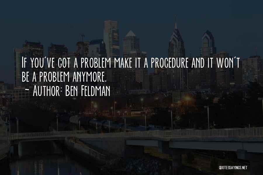 Ben Feldman Quotes: If You've Got A Problem Make It A Procedure And It Won't Be A Problem Anymore.