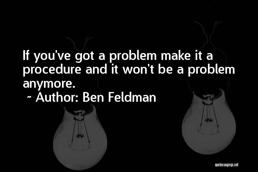 Ben Feldman Quotes: If You've Got A Problem Make It A Procedure And It Won't Be A Problem Anymore.