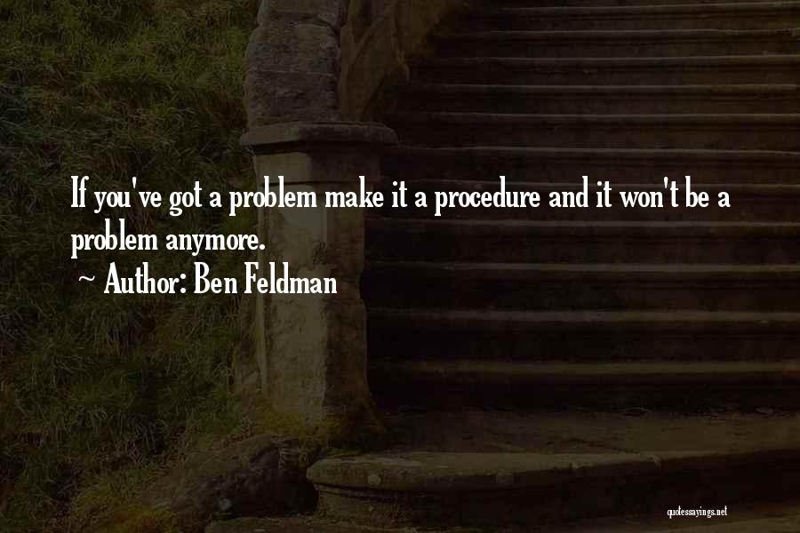 Ben Feldman Quotes: If You've Got A Problem Make It A Procedure And It Won't Be A Problem Anymore.