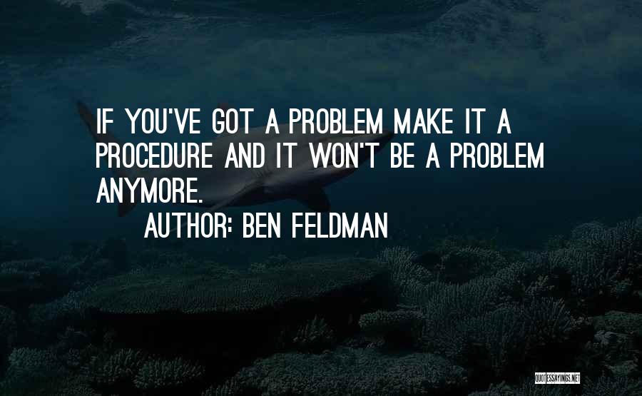 Ben Feldman Quotes: If You've Got A Problem Make It A Procedure And It Won't Be A Problem Anymore.