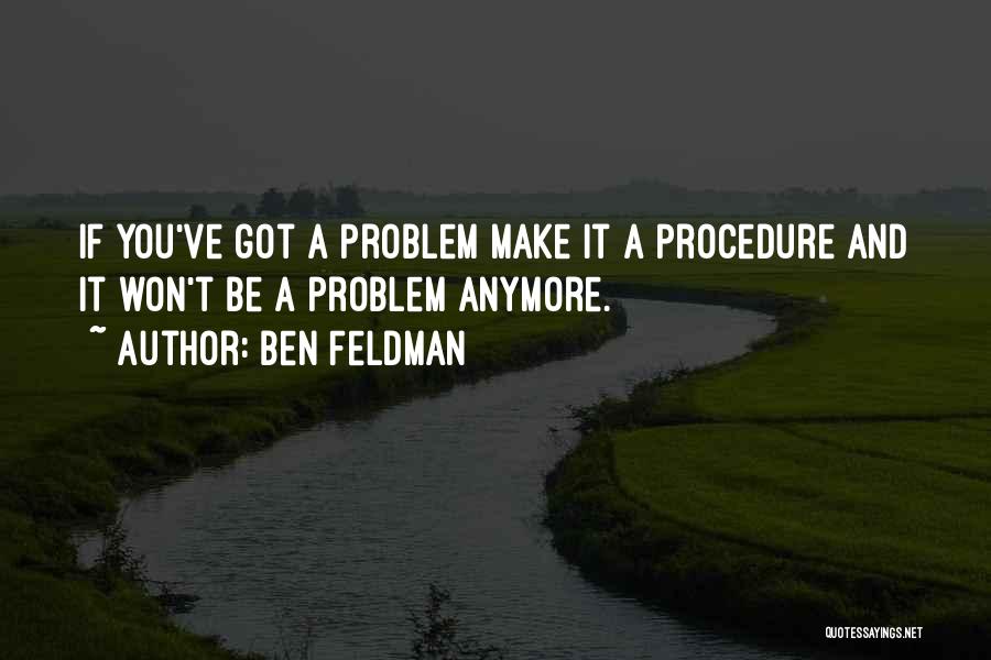 Ben Feldman Quotes: If You've Got A Problem Make It A Procedure And It Won't Be A Problem Anymore.