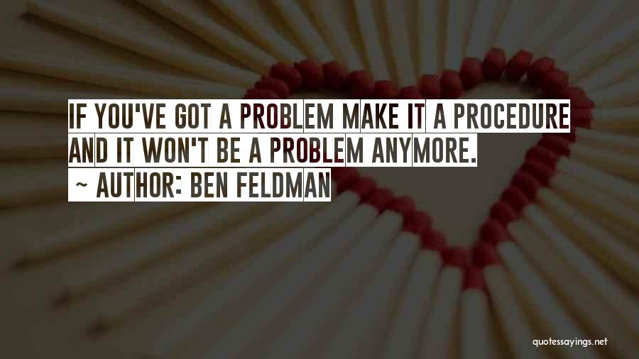 Ben Feldman Quotes: If You've Got A Problem Make It A Procedure And It Won't Be A Problem Anymore.