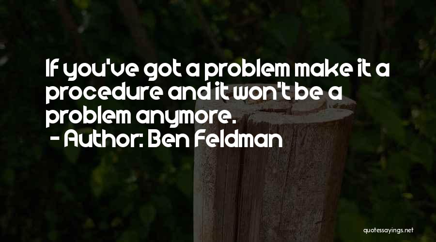 Ben Feldman Quotes: If You've Got A Problem Make It A Procedure And It Won't Be A Problem Anymore.