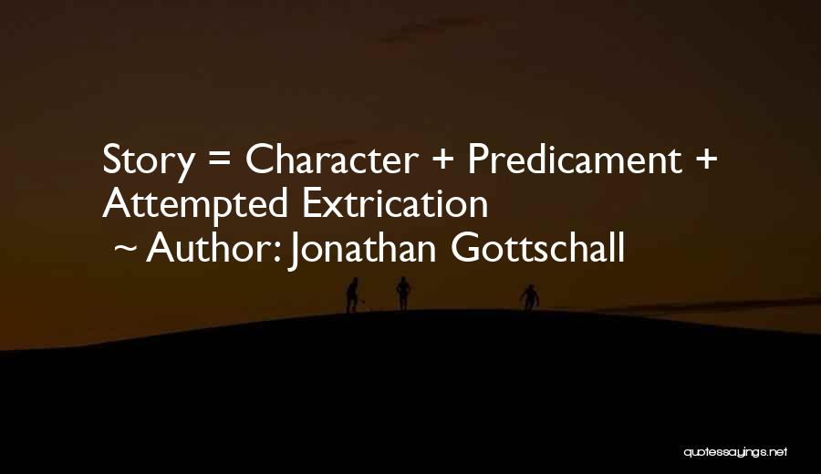 Jonathan Gottschall Quotes: Story = Character + Predicament + Attempted Extrication