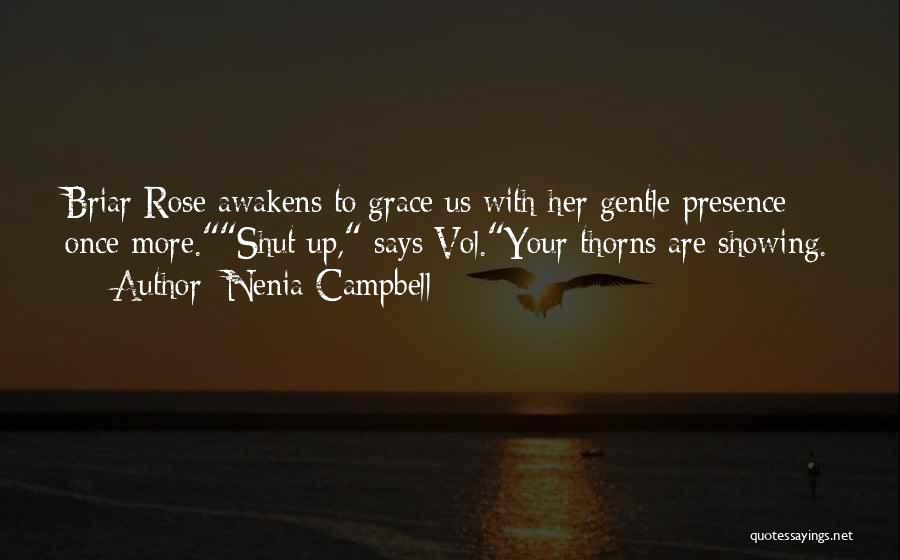 Nenia Campbell Quotes: Briar Rose Awakens To Grace Us With Her Gentle Presence Once More.shut Up, Says Vol.your Thorns Are Showing.
