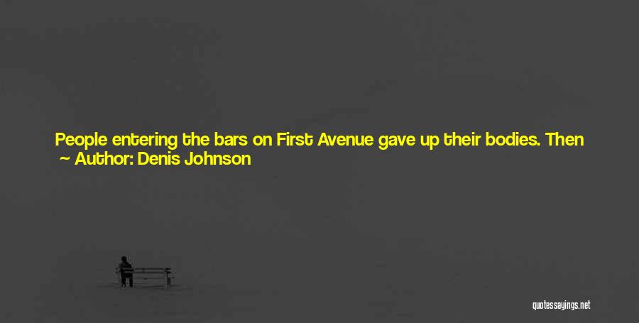 Denis Johnson Quotes: People Entering The Bars On First Avenue Gave Up Their Bodies. Then Only The Demons Inhabiting Us Could Be Seen.