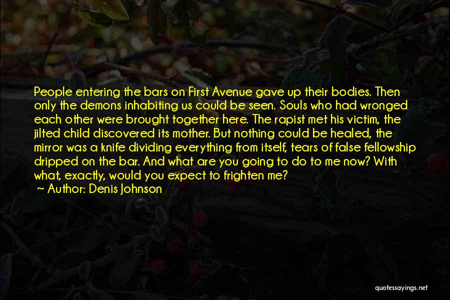 Denis Johnson Quotes: People Entering The Bars On First Avenue Gave Up Their Bodies. Then Only The Demons Inhabiting Us Could Be Seen.