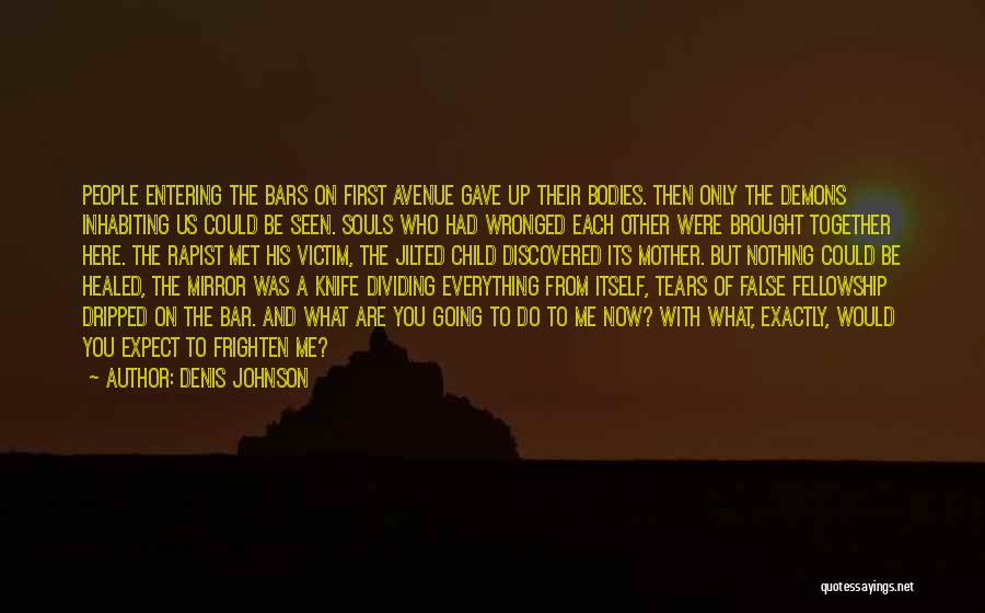 Denis Johnson Quotes: People Entering The Bars On First Avenue Gave Up Their Bodies. Then Only The Demons Inhabiting Us Could Be Seen.