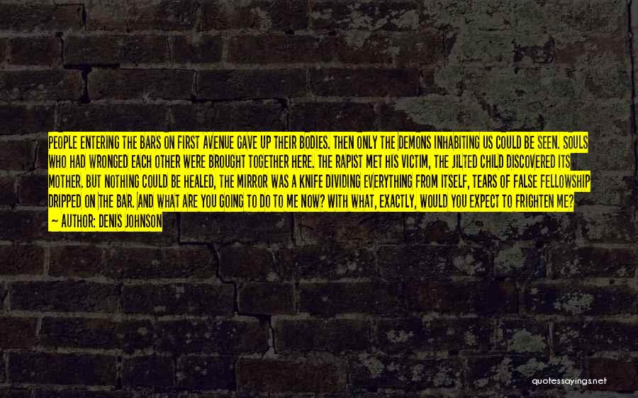 Denis Johnson Quotes: People Entering The Bars On First Avenue Gave Up Their Bodies. Then Only The Demons Inhabiting Us Could Be Seen.