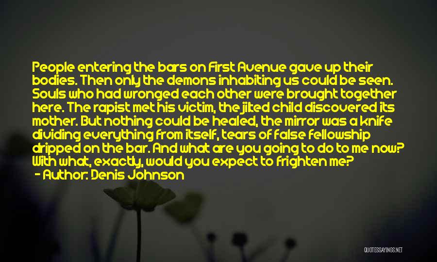 Denis Johnson Quotes: People Entering The Bars On First Avenue Gave Up Their Bodies. Then Only The Demons Inhabiting Us Could Be Seen.