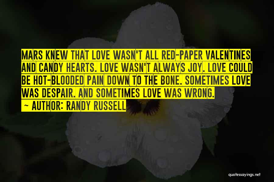 Randy Russell Quotes: Mars Knew That Love Wasn't All Red-paper Valentines And Candy Hearts. Love Wasn't Always Joy. Love Could Be Hot-blooded Pain