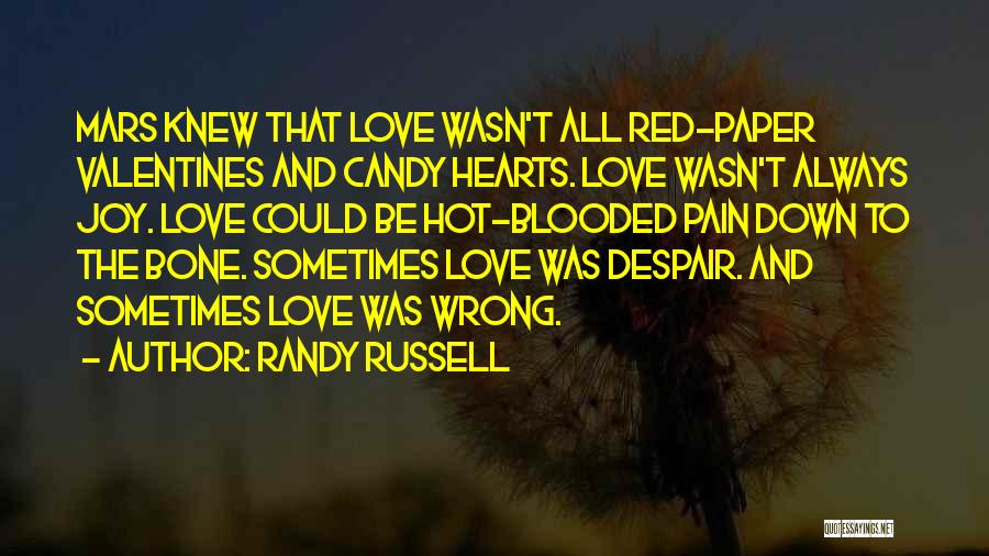 Randy Russell Quotes: Mars Knew That Love Wasn't All Red-paper Valentines And Candy Hearts. Love Wasn't Always Joy. Love Could Be Hot-blooded Pain