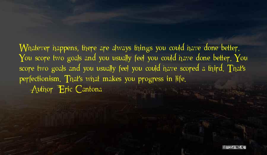 Eric Cantona Quotes: Whatever Happens, There Are Always Things You Could Have Done Better. You Score Two Goals And You Usually Feel You