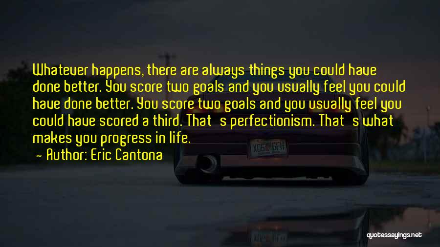 Eric Cantona Quotes: Whatever Happens, There Are Always Things You Could Have Done Better. You Score Two Goals And You Usually Feel You