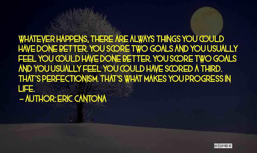 Eric Cantona Quotes: Whatever Happens, There Are Always Things You Could Have Done Better. You Score Two Goals And You Usually Feel You