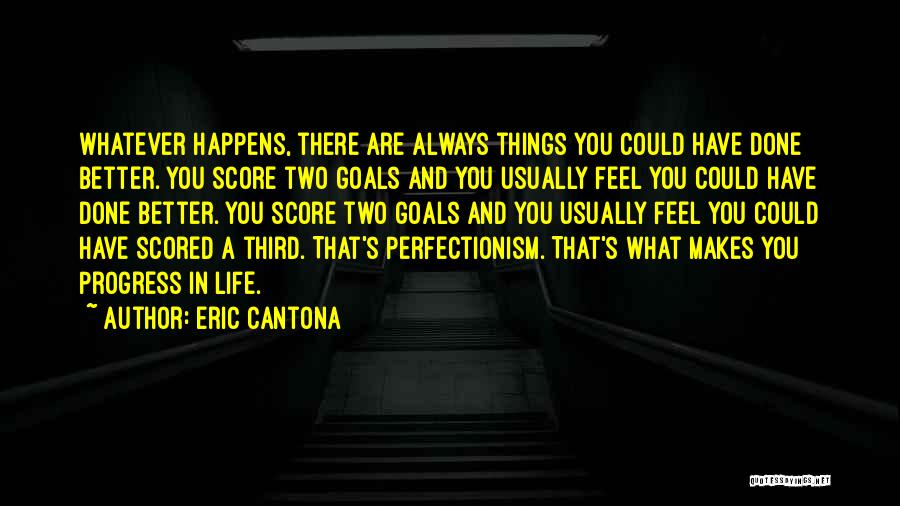 Eric Cantona Quotes: Whatever Happens, There Are Always Things You Could Have Done Better. You Score Two Goals And You Usually Feel You