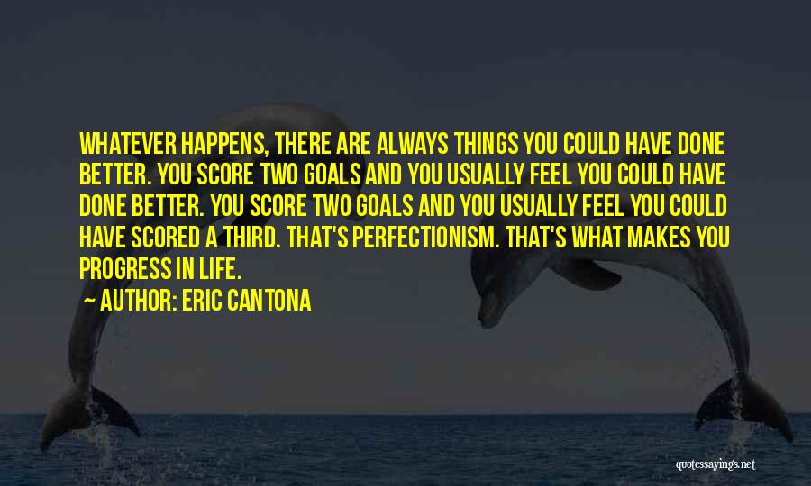 Eric Cantona Quotes: Whatever Happens, There Are Always Things You Could Have Done Better. You Score Two Goals And You Usually Feel You