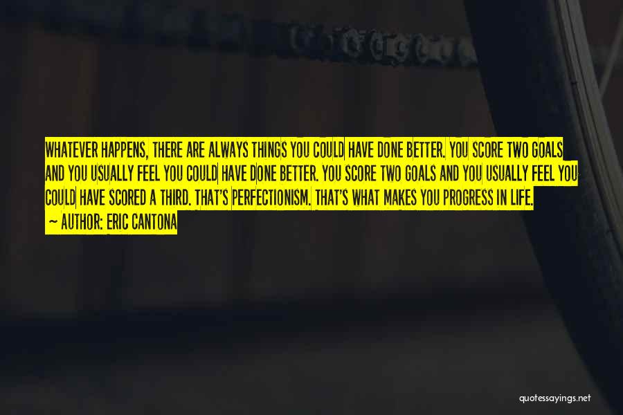 Eric Cantona Quotes: Whatever Happens, There Are Always Things You Could Have Done Better. You Score Two Goals And You Usually Feel You