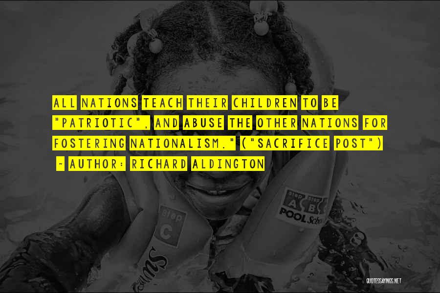 Richard Aldington Quotes: All Nations Teach Their Children To Be Patriotic, And Abuse The Other Nations For Fostering Nationalism. (sacrifice Post)