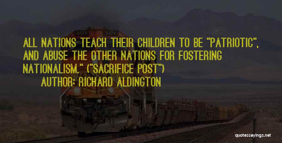 Richard Aldington Quotes: All Nations Teach Their Children To Be Patriotic, And Abuse The Other Nations For Fostering Nationalism. (sacrifice Post)