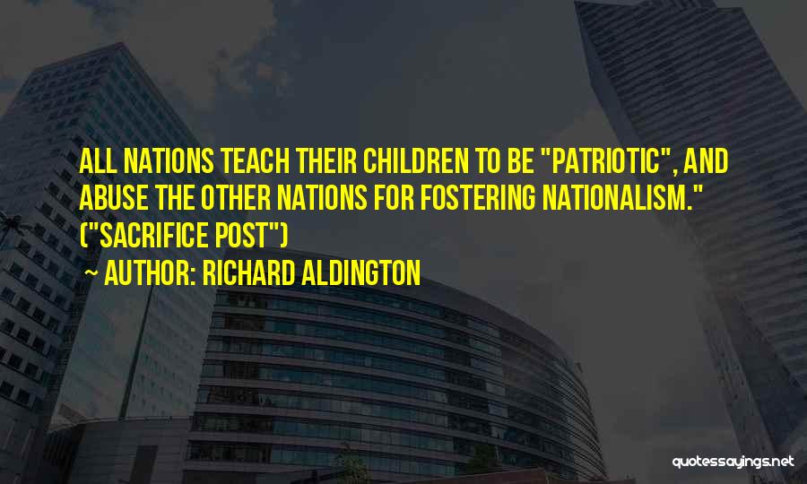 Richard Aldington Quotes: All Nations Teach Their Children To Be Patriotic, And Abuse The Other Nations For Fostering Nationalism. (sacrifice Post)