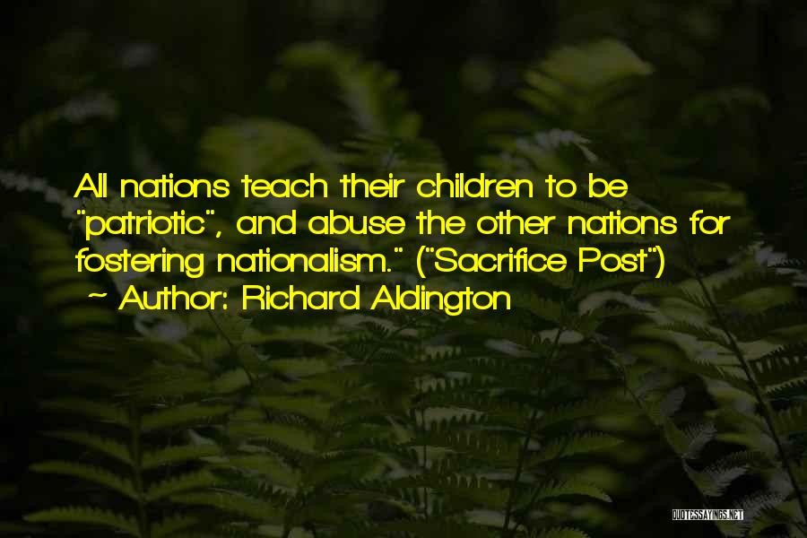 Richard Aldington Quotes: All Nations Teach Their Children To Be Patriotic, And Abuse The Other Nations For Fostering Nationalism. (sacrifice Post)
