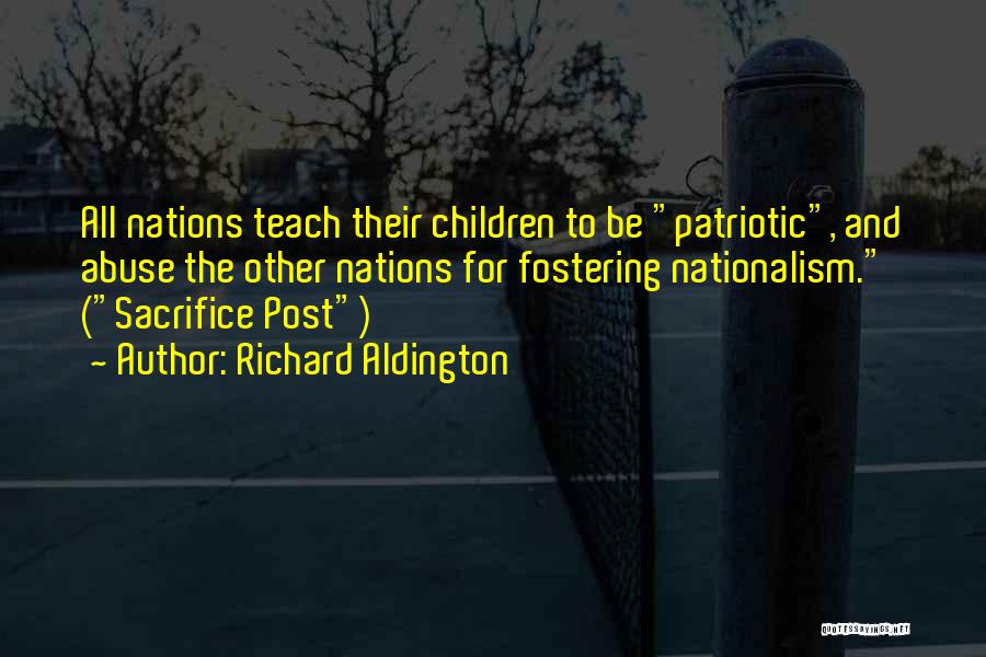Richard Aldington Quotes: All Nations Teach Their Children To Be Patriotic, And Abuse The Other Nations For Fostering Nationalism. (sacrifice Post)