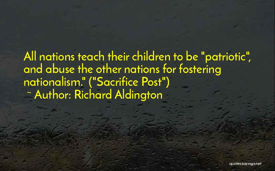 Richard Aldington Quotes: All Nations Teach Their Children To Be Patriotic, And Abuse The Other Nations For Fostering Nationalism. (sacrifice Post)