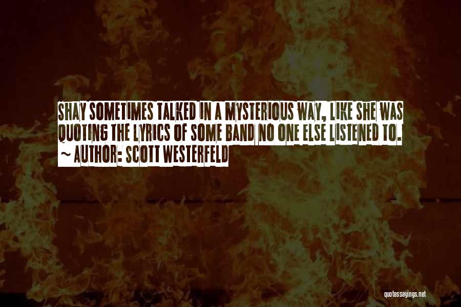 Scott Westerfeld Quotes: Shay Sometimes Talked In A Mysterious Way, Like She Was Quoting The Lyrics Of Some Band No One Else Listened